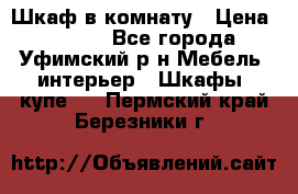 Шкаф в комнату › Цена ­ 8 000 - Все города, Уфимский р-н Мебель, интерьер » Шкафы, купе   . Пермский край,Березники г.